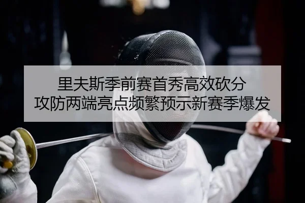 里夫斯季前赛首秀高效砍分 攻防两端亮点频繁预示新赛季爆发